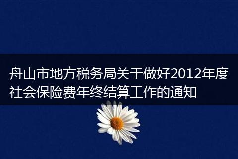 舟山市地方税务局关于做好2012年度社会保险费年终结算工作的通知
