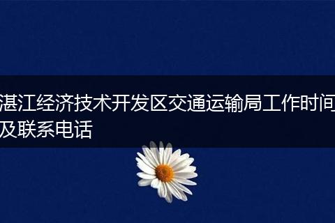 湛江经济技术开发区交通运输局工作时间及联系电话