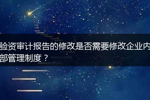 验资审计报告的修改是否需要修改企业内部管理制度？