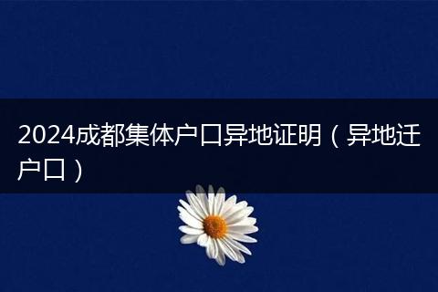 2024成都集体户口异地证明（异地迁户口）