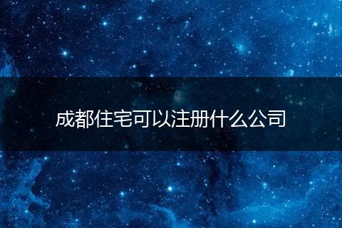 成都住宅可以注册什么公司