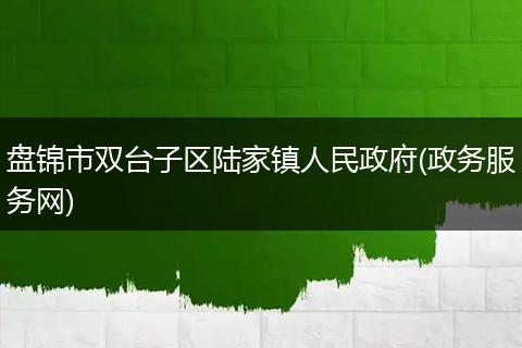 盘锦市双台子区陆家镇人民政府(政务服务网)