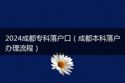2024成都专科落户口（成都本科落户办理流程）