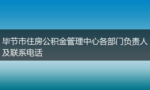 毕节市住房公积金管理中心各部门负责人及联系电话