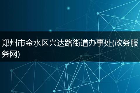 郑州市金水区兴达路街道办事处(政务服务网)