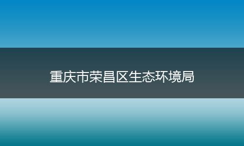 重庆市荣昌区生态环境局