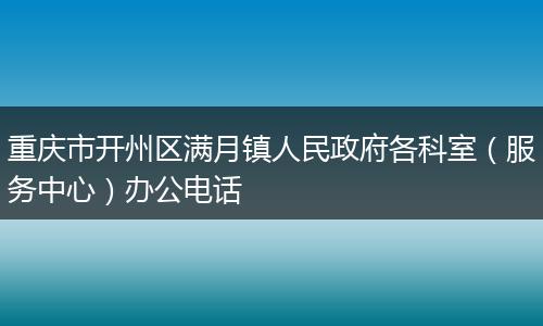重庆市开州区满月镇人民政府各科室(服务中心)办公电话