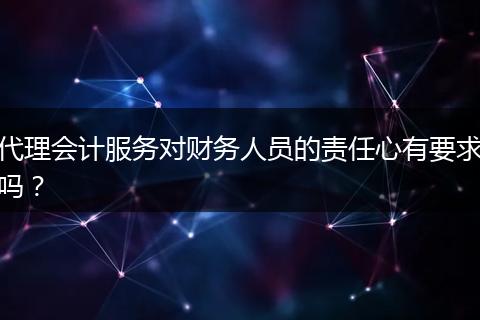 代理会计服务对财务人员的责任心有要求吗？