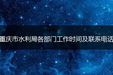 重庆市水利局各部门工作时间及联系电话