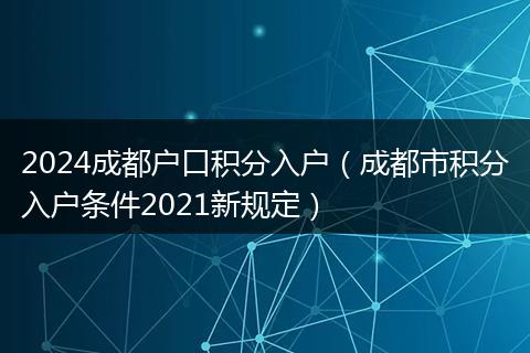 2024成都户口积分入户（成都市积分入户条件2021新规定）