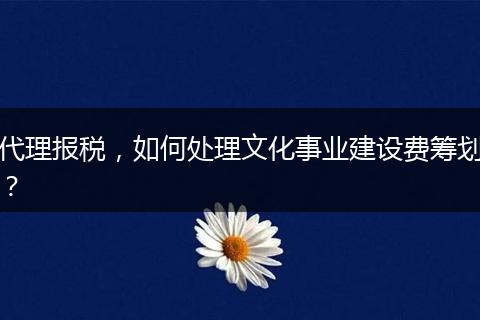 代理报税，如何处理文化事业建设费筹划？
