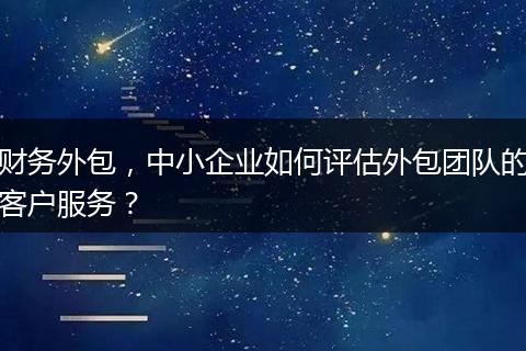 财务外包，中小企业如何评估外包团队的客户服务？