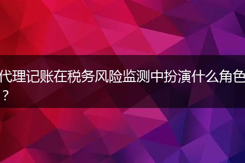 代理记账在税务风险监测中扮演什么角色？