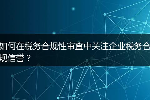 如何在税务合规性审查中关注企业税务合规信誉？
