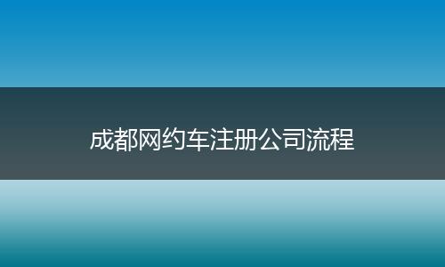 成都网约车注册公司流程
