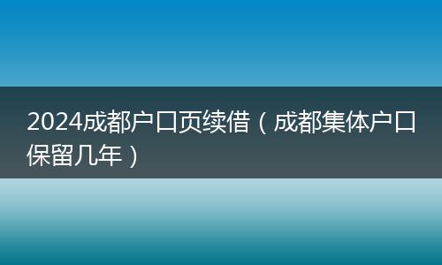 2024成都户口页续借(成都集体户口保留几年)