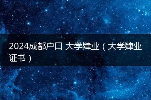 2024成都户口 大学肄业(大学肄业证书)