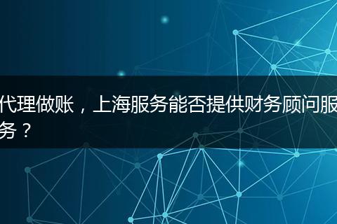 代理做账，上海服务能否提供财务顾问服务？