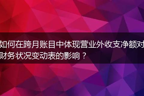如何在跨月账目中体现营业外收支净额对财务状况变动表的影响？