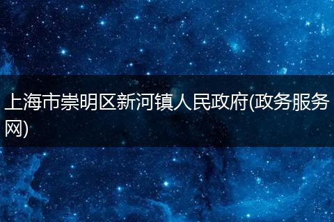 上海市崇明区新河镇人民政府(政务服务网)
