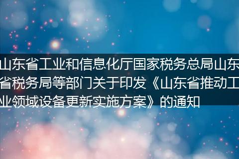 山东省工业和信息化厅国家税务总局山东省税务局等部门关于印发《山东省推动工业领域设备更新实施方案》的通知