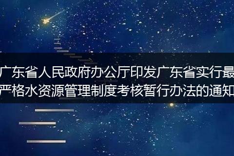 广东省人民政府办公厅印发广东省实行最严格水资源管理制度考核暂行办法的通知