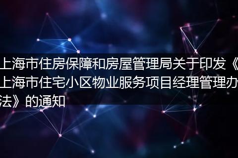 上海市住房保障和房屋管理局关于印发《上海市住宅小区物业服务项目经理管理办法》的通知