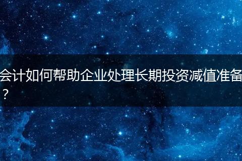 会计如何帮助企业处理长期投资减值准备？