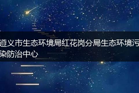遵义市生态环境局红花岗分局生态环境污染防治中心