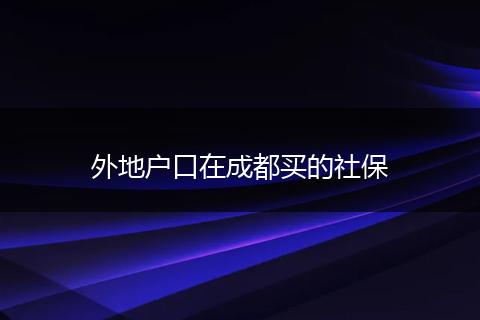 外地户口在成都买的社保