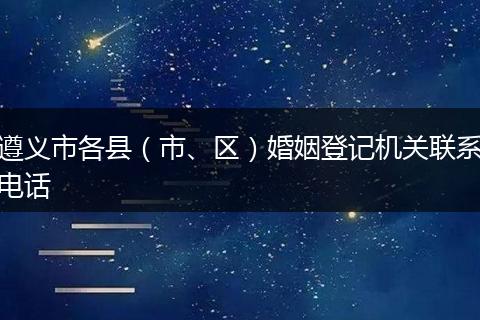 遵义市各县（市、区）婚姻登记机关联系电话
