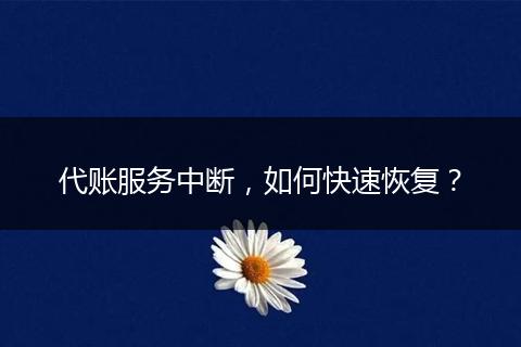 代账服务中断，如何快速恢复？