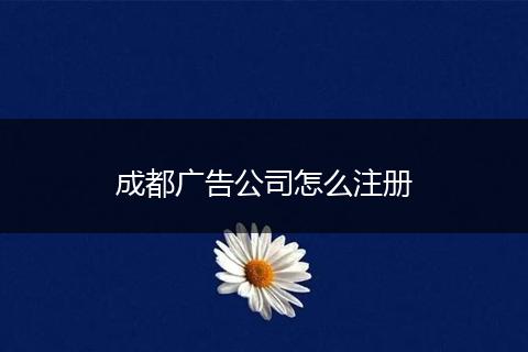 成都广告公司怎么注册
