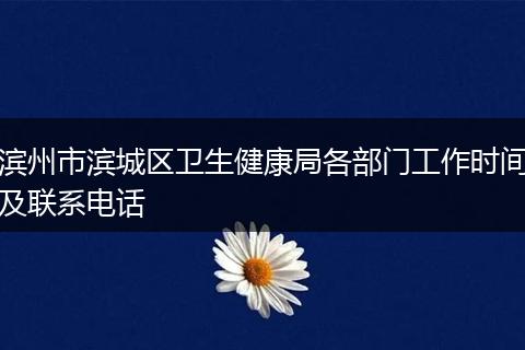 滨州市滨城区卫生健康局各部门工作时间及联系电话