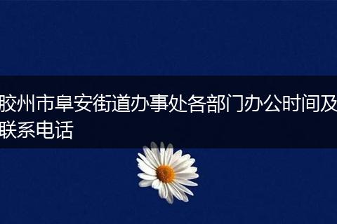 胶州市阜安街道办事处各部门办公时间及联系电话