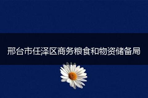 邢台市任泽区商务粮食和物资储备局