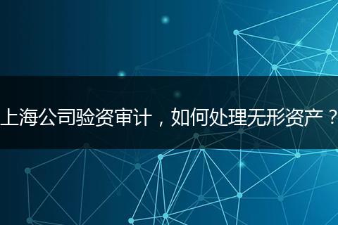 上海公司验资审计，如何处理无形资产？