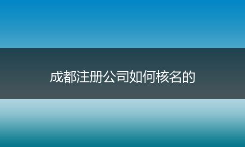 成都注册公司如何核名的