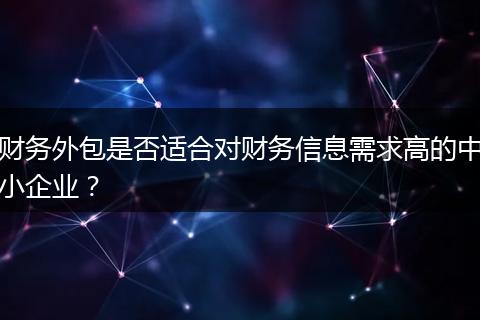 财务外包是否适合对财务信息需求高的中小企业？