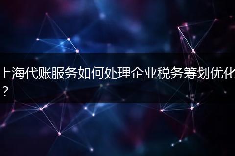 上海代账服务如何处理企业税务筹划优化？