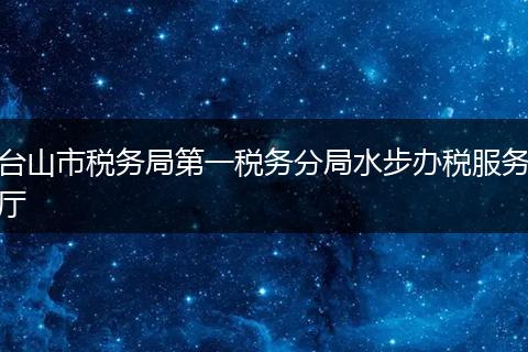 台山市税务局第一税务分局水步办税服务厅