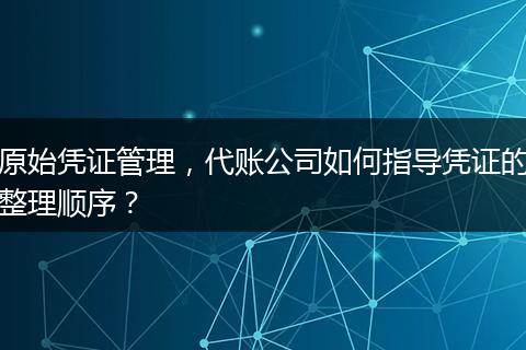 原始凭证管理，代账公司如何指导凭证的整理顺序？