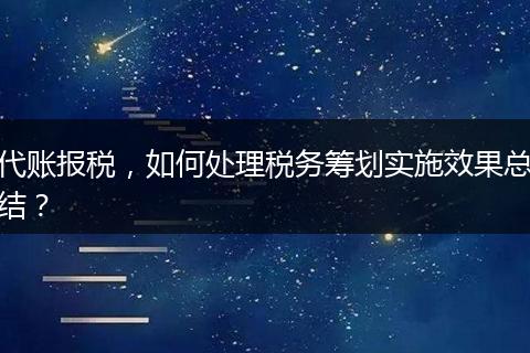 代账报税，如何处理税务筹划实施效果总结？