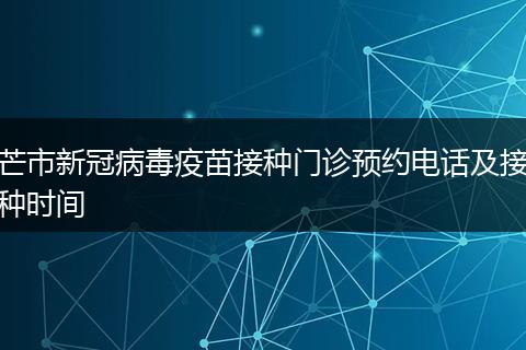 芒市新冠病毒疫苗接种门诊预约电话及接种时间
