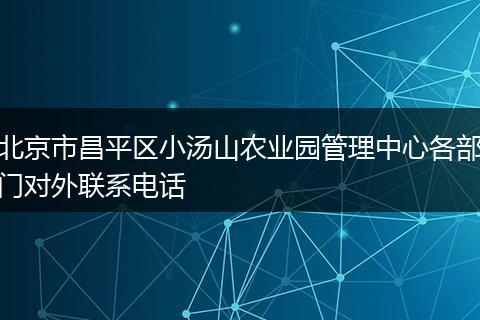 北京市昌平区小汤山农业园管理中心各部门对外联系电话