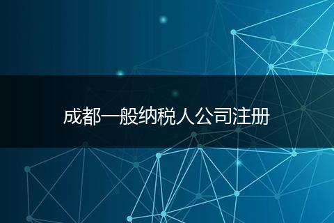 成都一般纳税人公司注册