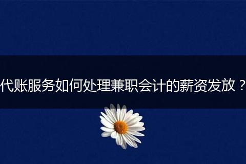 代账服务如何处理兼职会计的薪资发放？