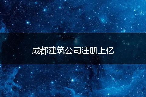 成都建筑公司注册上亿