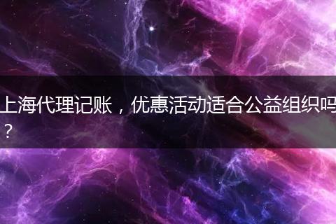 上海代理记账，优惠活动适合公益组织吗？