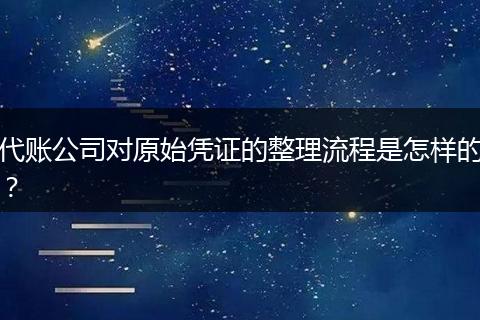 代账公司对原始凭证的整理流程是怎样的？